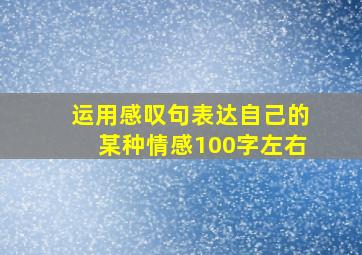 运用感叹句表达自己的某种情感100字左右