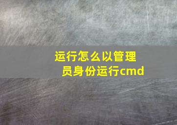 运行怎么以管理员身份运行cmd