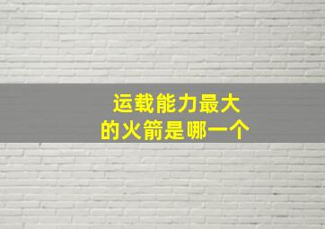 运载能力最大的火箭是哪一个