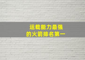 运载能力最强的火箭排名第一