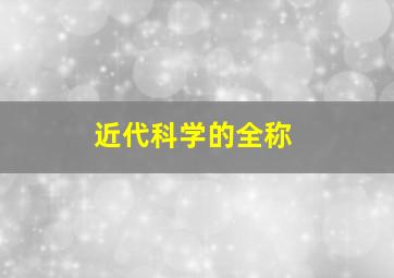 近代科学的全称