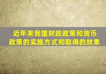 近年来我国财政政策和货币政策的实施方式和取得的效果