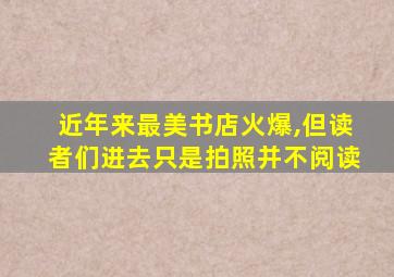 近年来最美书店火爆,但读者们进去只是拍照并不阅读