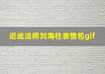 近战法师刘海柱表情包gif