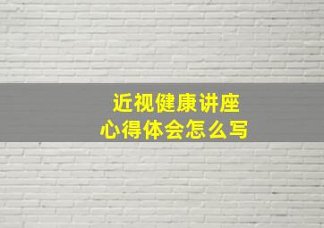 近视健康讲座心得体会怎么写