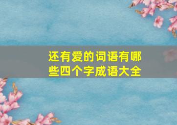 还有爱的词语有哪些四个字成语大全