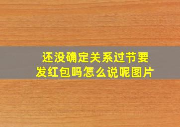 还没确定关系过节要发红包吗怎么说呢图片