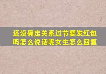 还没确定关系过节要发红包吗怎么说话呢女生怎么回复