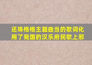 还珠格格主题曲当的歌词化用了我国的汉乐府民歌上邪