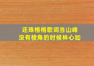 还珠格格歌词当山峰没有棱角的时候林心如