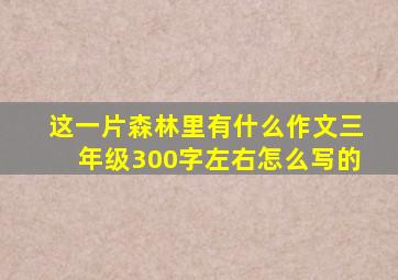 这一片森林里有什么作文三年级300字左右怎么写的