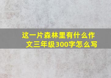 这一片森林里有什么作文三年级300字怎么写