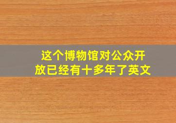 这个博物馆对公众开放已经有十多年了英文