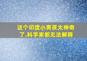 这个印度小男孩太神奇了,科学家都无法解释