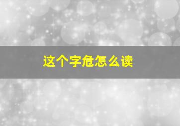 这个字危怎么读