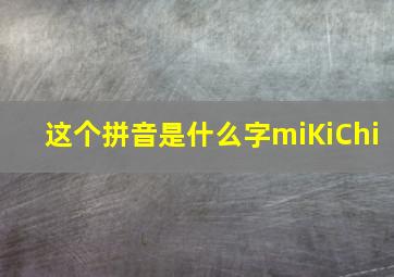 这个拼音是什么字miKiChi