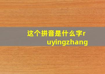 这个拼音是什么字ruyingzhang