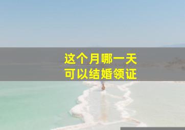 这个月哪一天可以结婚领证