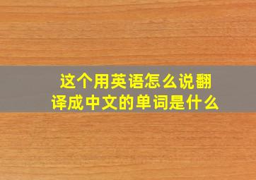 这个用英语怎么说翻译成中文的单词是什么