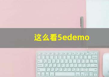 这么看5edemo