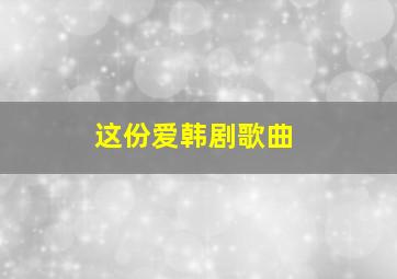 这份爱韩剧歌曲