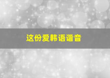 这份爱韩语谐音