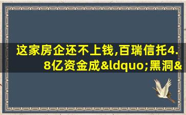 这家房企还不上钱,百瑞信托4.8亿资金成“黑洞”