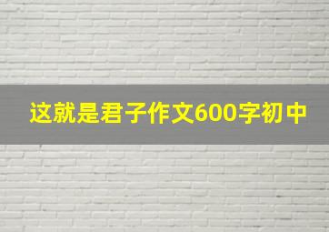 这就是君子作文600字初中