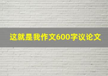 这就是我作文600字议论文