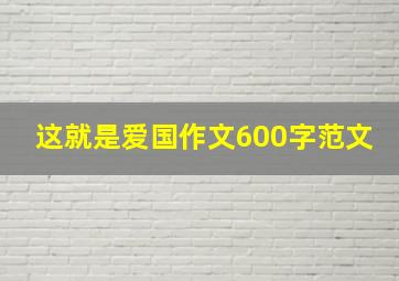 这就是爱国作文600字范文