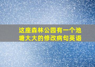 这座森林公园有一个池塘大大的修改病句英语