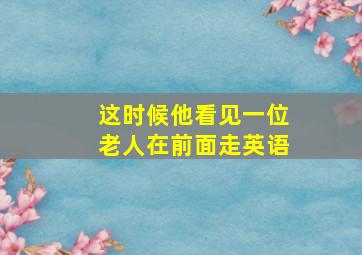 这时候他看见一位老人在前面走英语