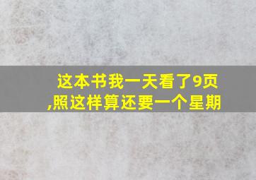 这本书我一天看了9页,照这样算还要一个星期