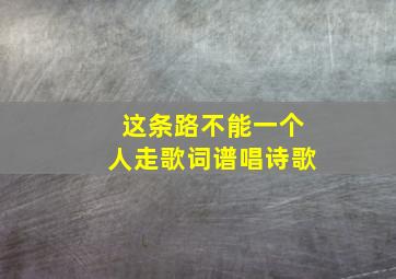 这条路不能一个人走歌词谱唱诗歌