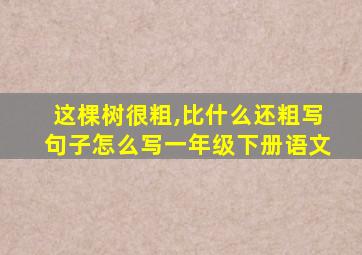 这棵树很粗,比什么还粗写句子怎么写一年级下册语文