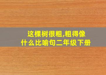 这棵树很粗,粗得像什么比喻句二年级下册