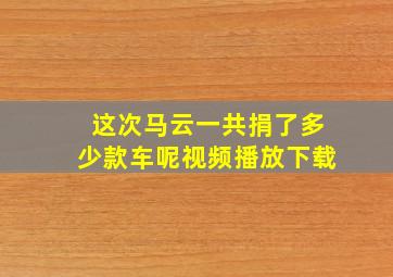 这次马云一共捐了多少款车呢视频播放下载