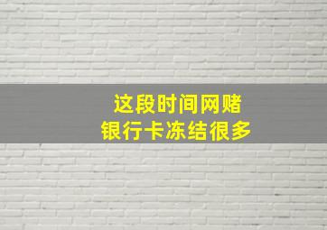 这段时间网赌银行卡冻结很多