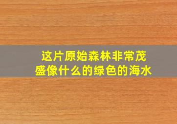 这片原始森林非常茂盛像什么的绿色的海水