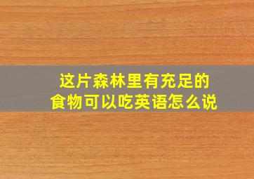 这片森林里有充足的食物可以吃英语怎么说