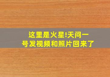 这里是火星!天问一号发视频和照片回来了