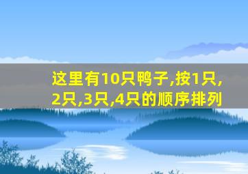 这里有10只鸭子,按1只,2只,3只,4只的顺序排列