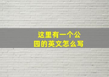 这里有一个公园的英文怎么写