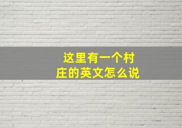 这里有一个村庄的英文怎么说