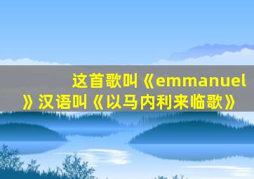 这首歌叫《emmanuel》汉语叫《以马内利来临歌》