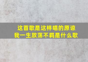 这首歌是这样唱的原谅我一生放荡不羁是什么歌