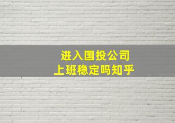 进入国投公司上班稳定吗知乎