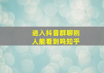 进入抖音群聊别人能看到吗知乎