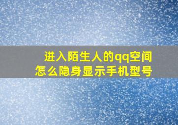 进入陌生人的qq空间怎么隐身显示手机型号