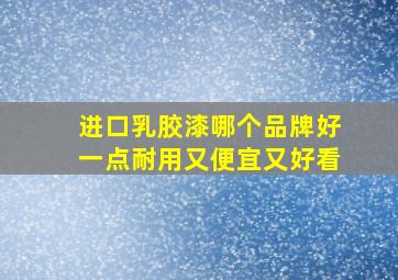 进口乳胶漆哪个品牌好一点耐用又便宜又好看